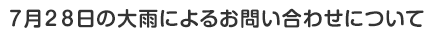 ７月２８日の大雨によるお問い合わせについて