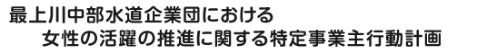 最上川中部水道企業団における女性の活躍の推進に関する特定事業主行動計画