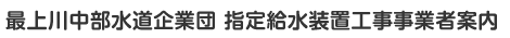 最上川中部水道企業団　指定給水装置工事事業者案内